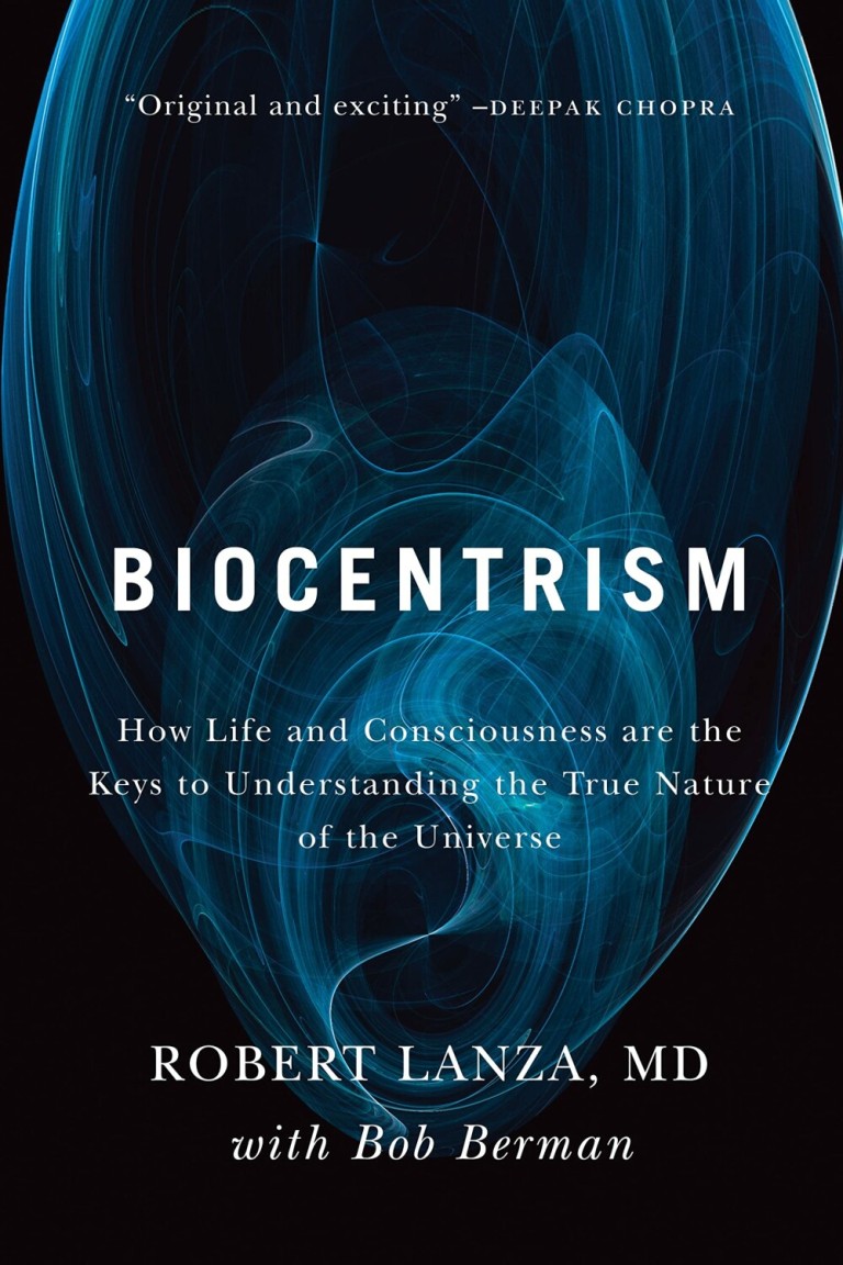 Biocentrism : How Life and Consciousness Are the Keys to Understanding the True Nature of the Universe