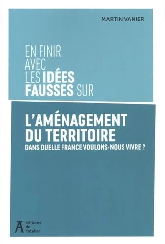 En finir avec les idées fausses sur l'aménagement du territoire : Dans quelle France voulons-nous vivre ?