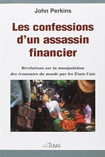 Les confessions d'un assassin financier - Révélations sur la manipulation des économies du monde par les États-Unis