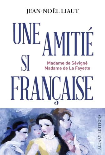 Une amitié si française - Madame de Sévigné et Madame de La Fayette