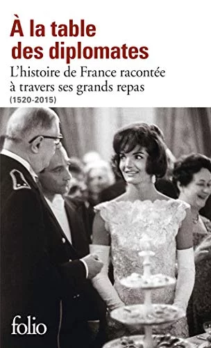 À la table des diplomates : L’histoire de France racontée à travers ses grands repas (1520-2015)