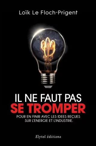 Il ne faut pas se tromper : Pour en finir avec les idées reçues sur l'énergie et l'industrie